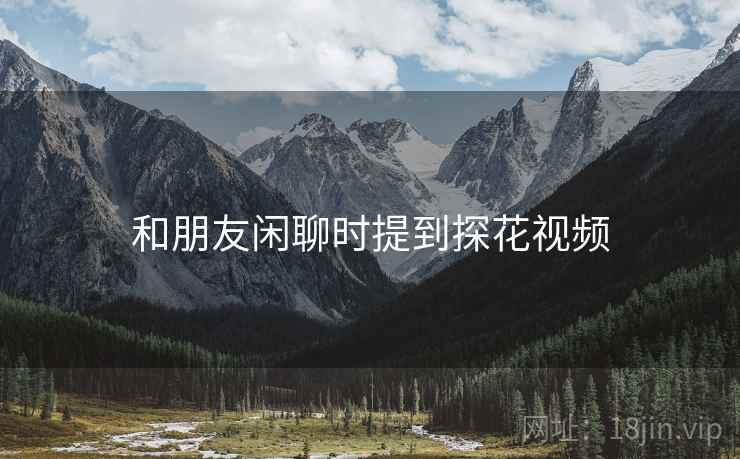 和朋友闲聊时提到探花视频