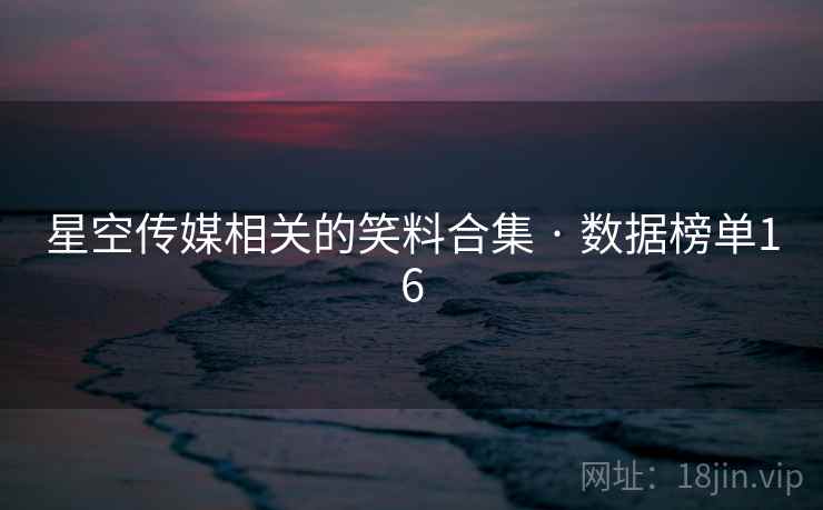 星空传媒相关的笑料合集 · 数据榜单16
