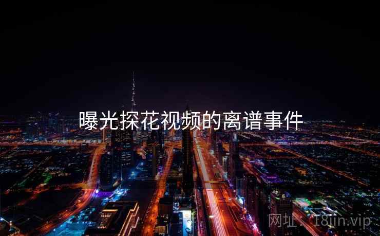 曝光探花视频的离谱事件
