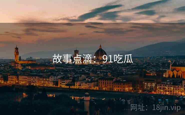 故事点滴：91吃瓜