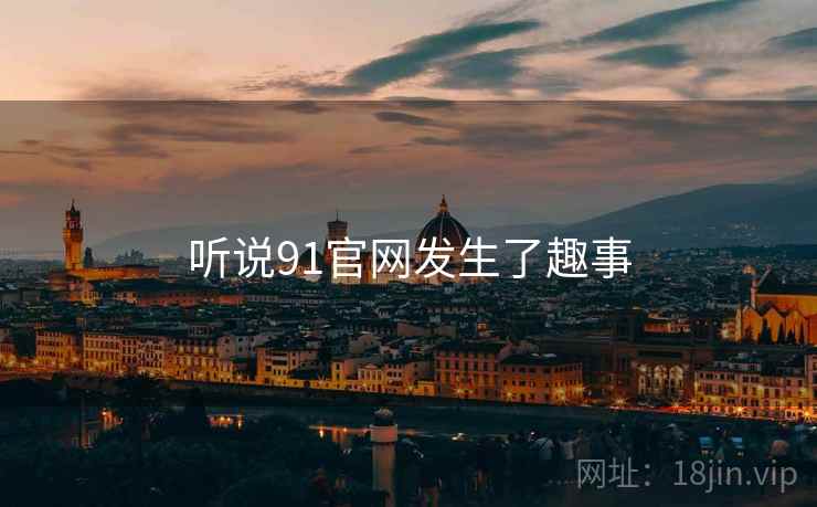 听说91官网发生了趣事