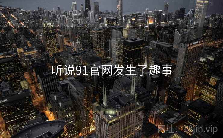 听说91官网发生了趣事
