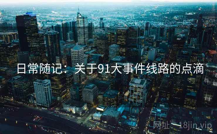 日常随记：关于91大事件线路的点滴