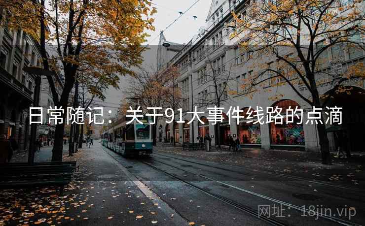 日常随记：关于91大事件线路的点滴