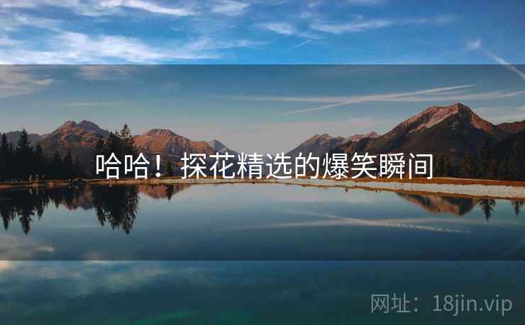 哈哈！探花精选的爆笑瞬间