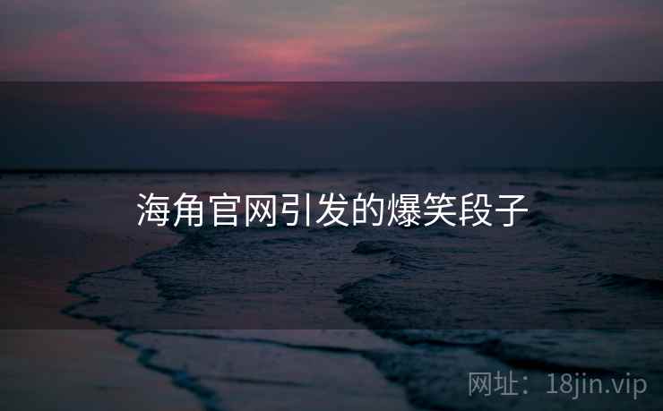 海角官网引发的爆笑段子