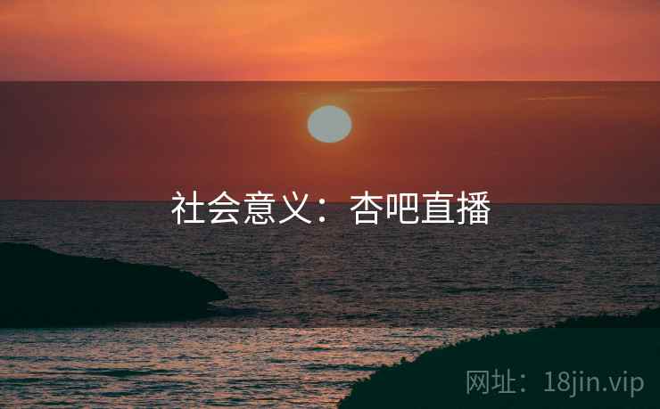 社会意义：杏吧直播