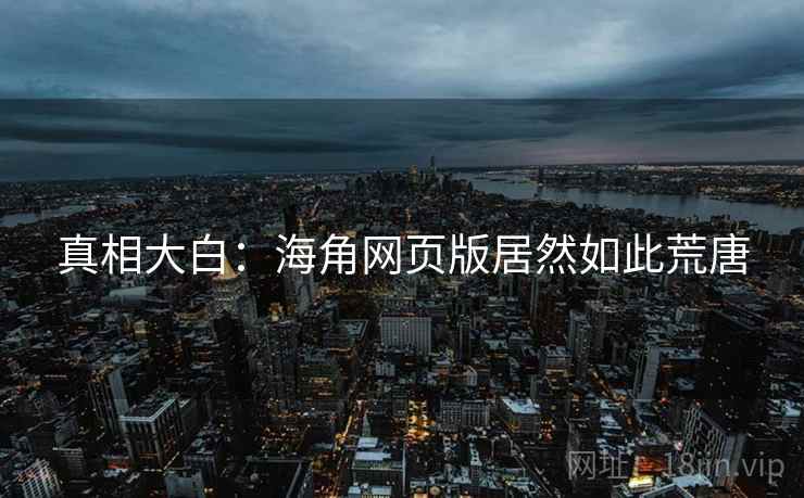 真相大白：海角网页版居然如此荒唐