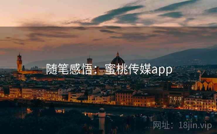 随笔感悟：蜜桃传媒app