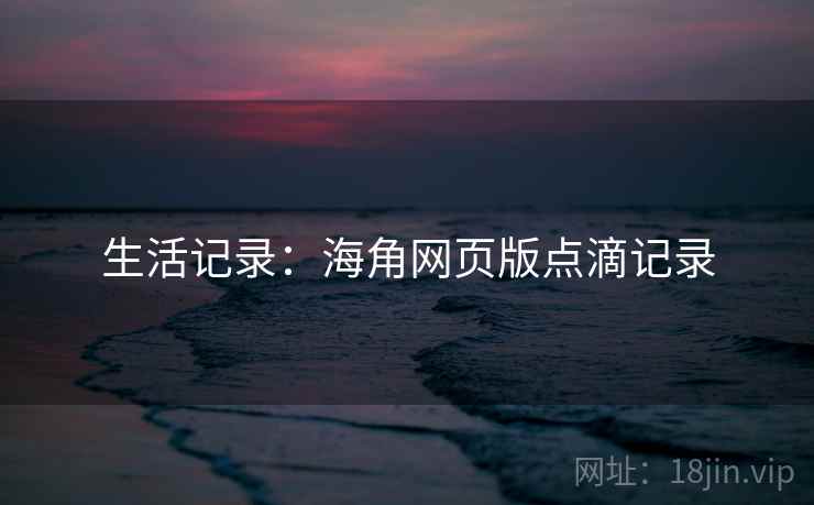 生活记录：海角网页版点滴记录
