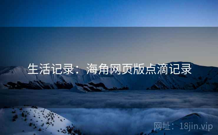 生活记录：海角网页版点滴记录