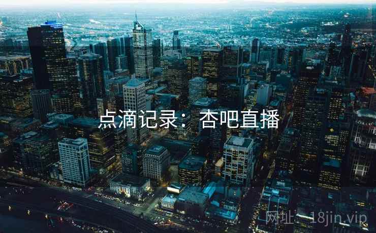 点滴记录：杏吧直播