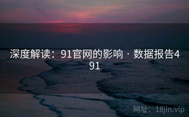 深度解读：91官网的影响 · 数据报告491