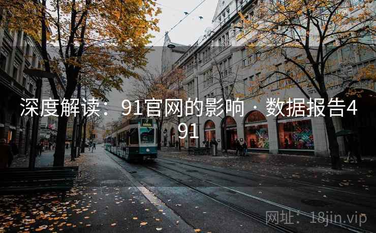 深度解读：91官网的影响 · 数据报告491