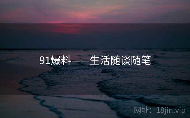 91爆料——生活随谈随笔