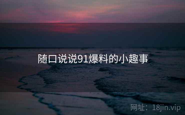 随口说说91爆料的小趣事