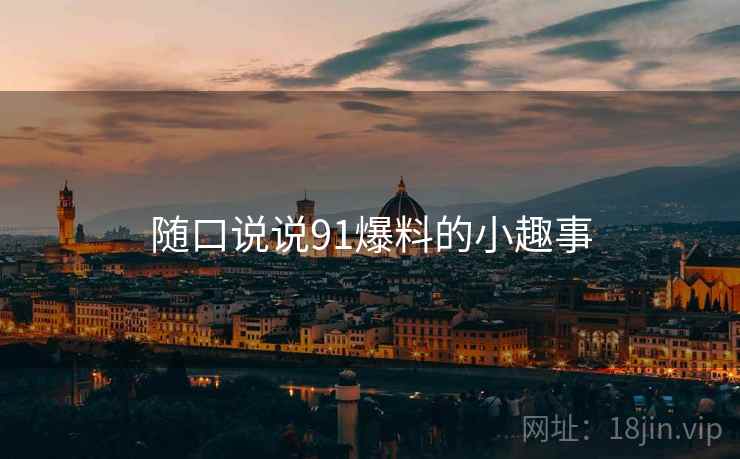 随口说说91爆料的小趣事