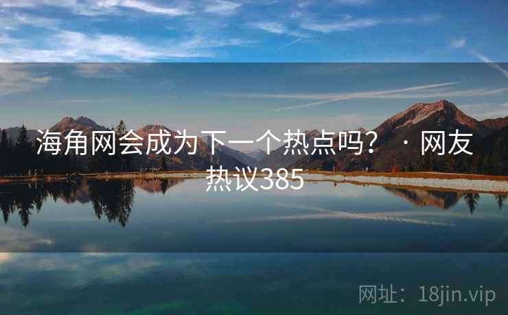 海角网会成为下一个热点吗? · 网友热议385 海角网会成为下一个热点吗? · 网友热议385