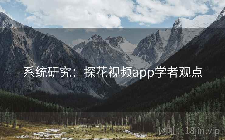 系统研究：探花视频app学者观点
