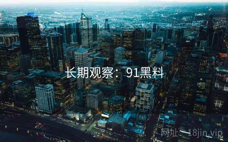 长期观察:91黑料 长期观察:91黑料