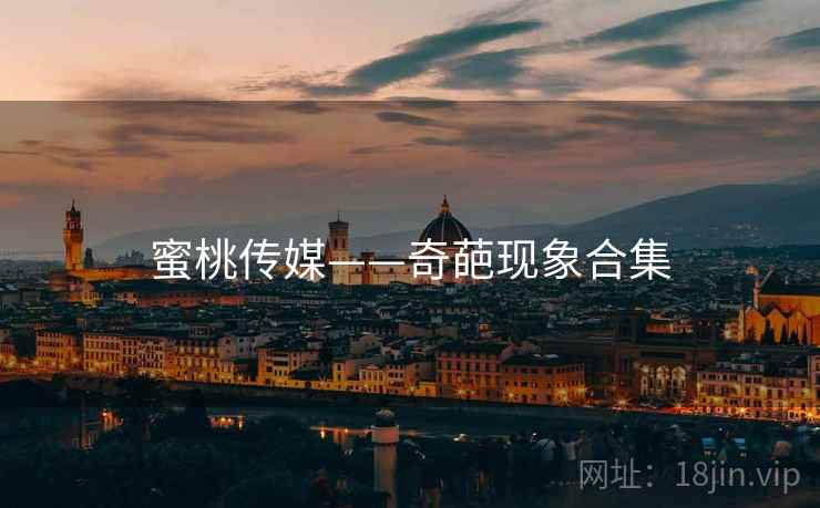 蜜桃传媒——奇葩现象合集