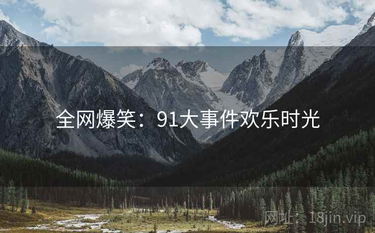 全网爆笑:91大事件欢乐时光