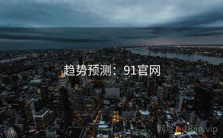 趋势预测:91官网 趋势预测:91官网