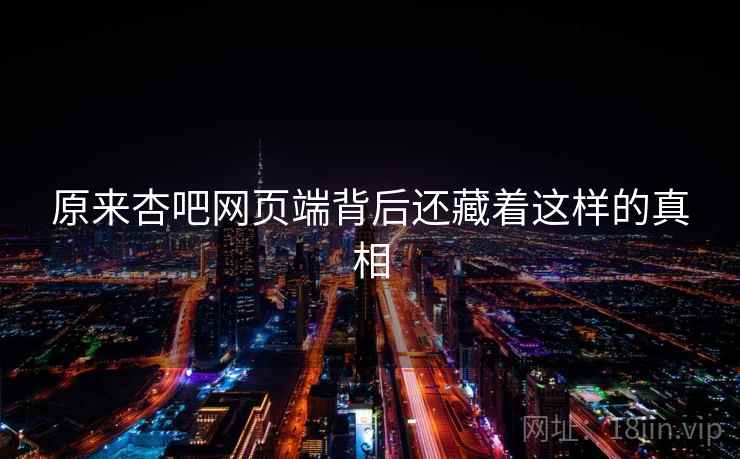 原来杏吧网页端背后还藏着这样的真相
