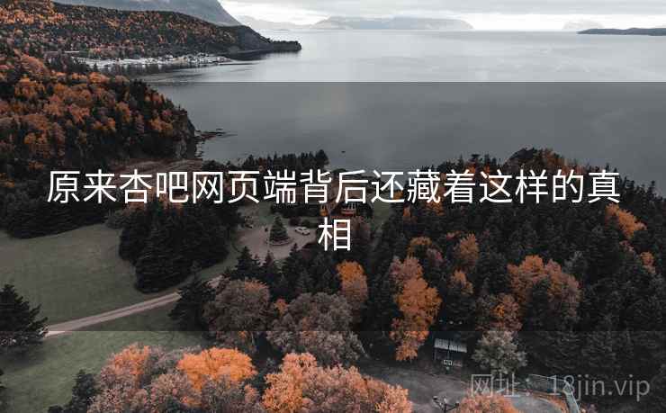 原来杏吧网页端背后还藏着这样的真相 原来杏吧网页端背后还藏着这样的真相