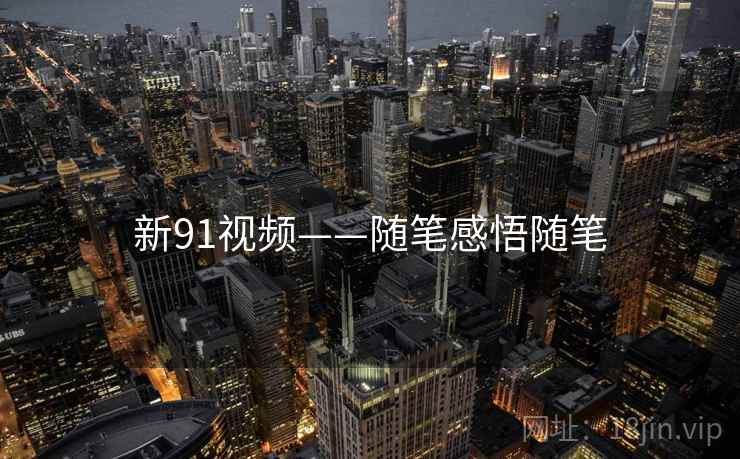 新91视频——随笔感悟随笔 新91视频——随笔感悟随笔