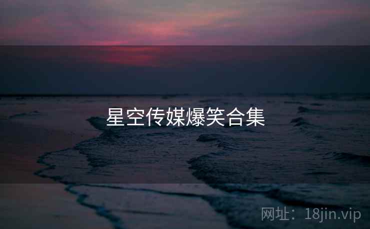 星空传媒爆笑合集