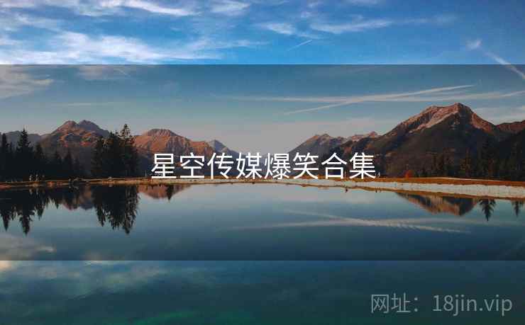 星空传媒爆笑合集 星空传媒爆笑合集