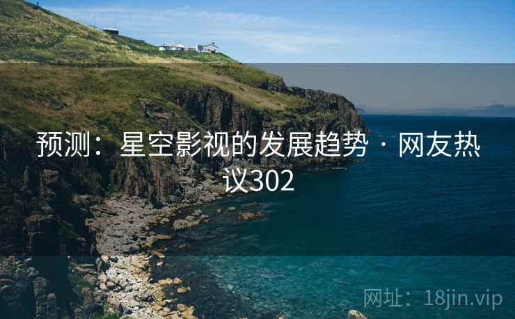 预测:星空影视的发展趋势 · 网友热议302 预测:星空影视的发展趋势 · 网友热议302