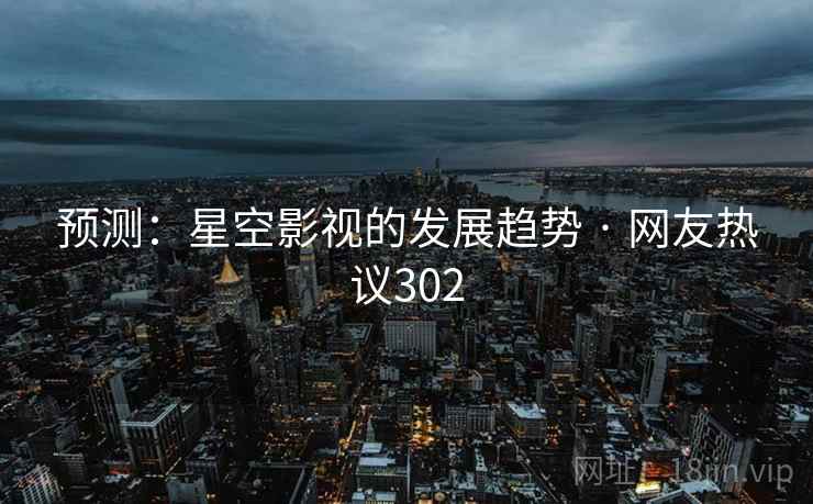 预测：星空影视的发展趋势 · 网友热议302