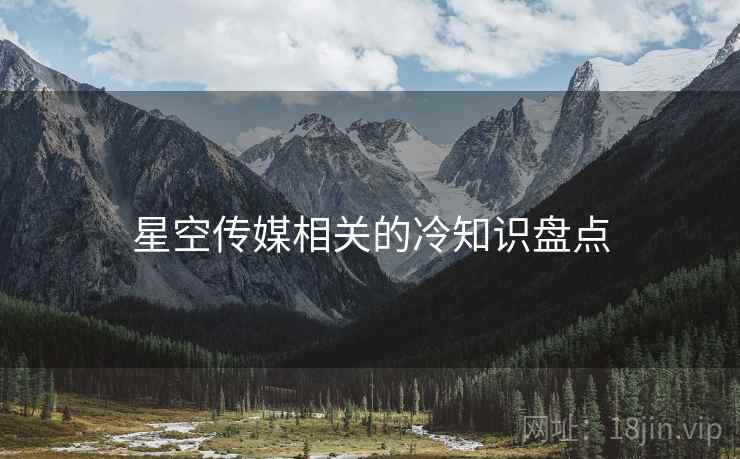 星空传媒相关的冷知识盘点 星空传媒相关的冷知识盘点