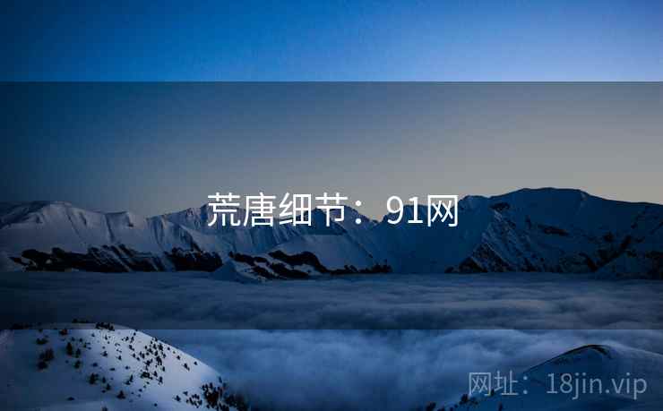 荒唐细节:91网