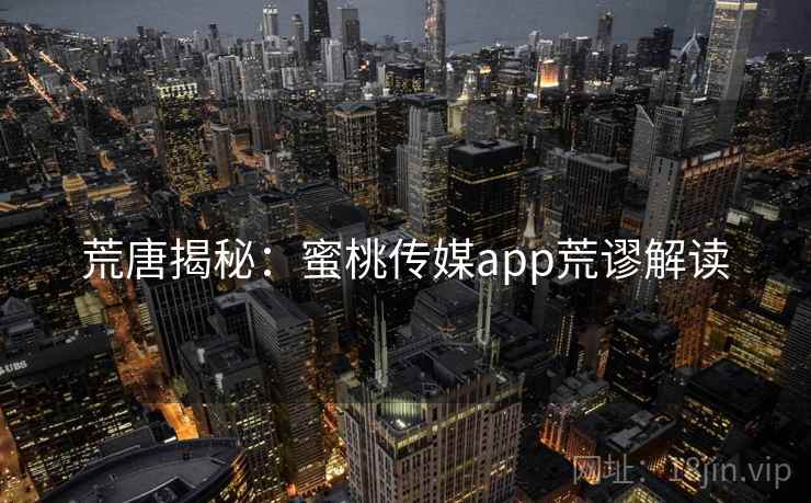 荒唐揭秘:蜜桃传媒app荒谬解读 荒唐揭秘:蜜桃传媒app荒谬解读