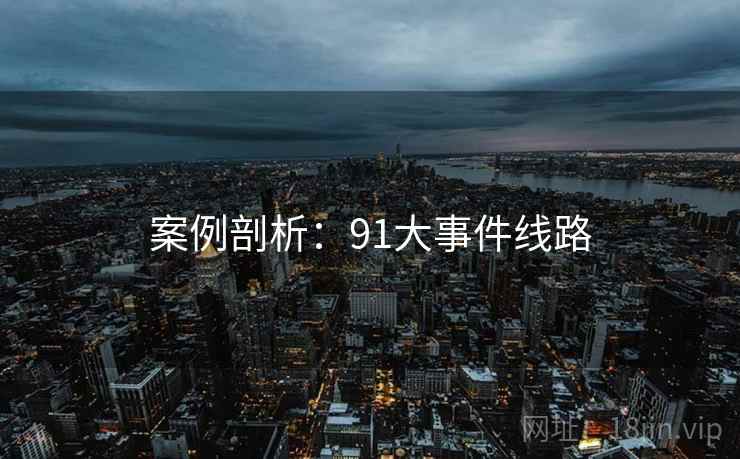 案例剖析:91大事件线路 案例剖析:91大事件线路