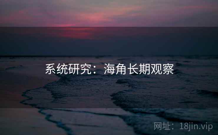 系统研究:海角长期观察 系统研究:海角长期观察