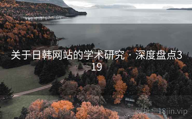 关于日韩网站的学术研究 · 深度盘点319 关于日韩网站的学术研究 · 深度盘点319