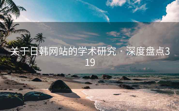 关于日韩网站的学术研究 · 深度盘点319