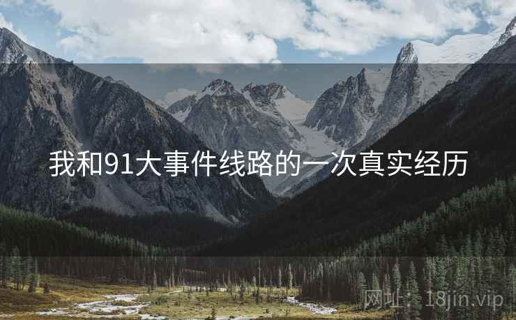 我和91大事件线路的一次真实经历 我和91大事件线路的一次真实经历