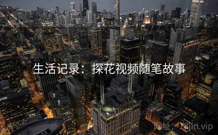生活记录:探花视频随笔故事