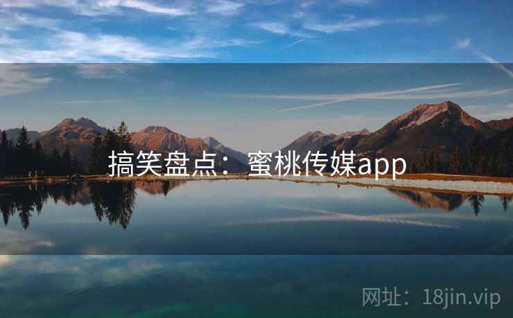 搞笑盘点:蜜桃传媒app 搞笑盘点:蜜桃传媒app