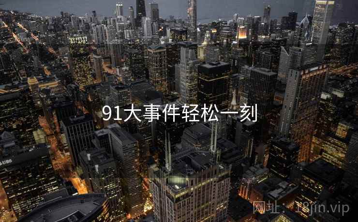 91大事件轻松一刻 91大事件轻松一刻