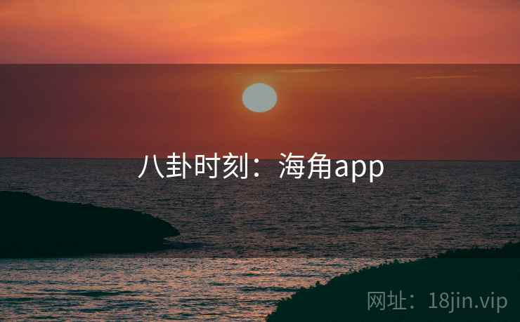 八卦时刻:海角app 八卦时刻:海角app