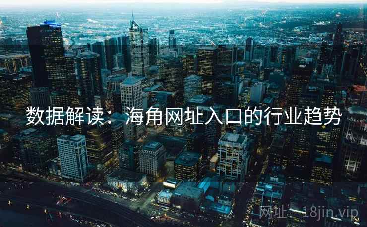 数据解读:海角网址入口的行业趋势 数据解读:海角网址入口的行业趋势