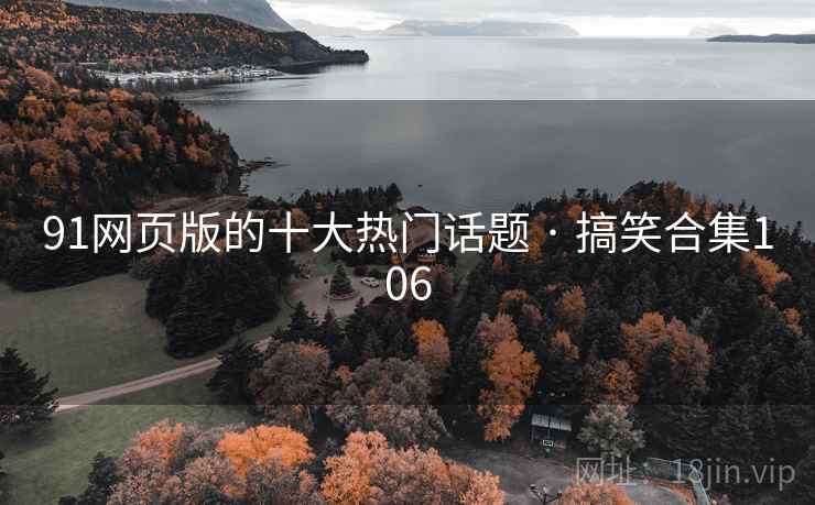 91网页版的十大热门话题 · 搞笑合集106 91网页版的十大热门话题 · 搞笑合集106