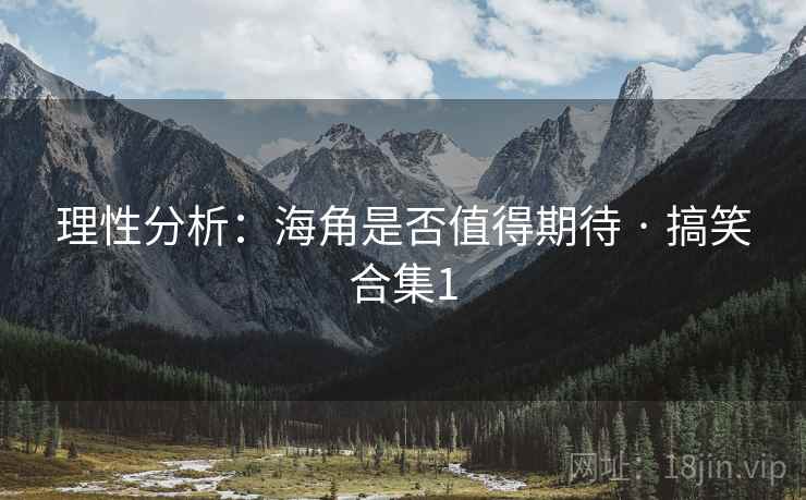 理性分析:海角是否值得期待 · 搞笑合集1 理性分析:海角是否值得期待 · 搞笑合集1