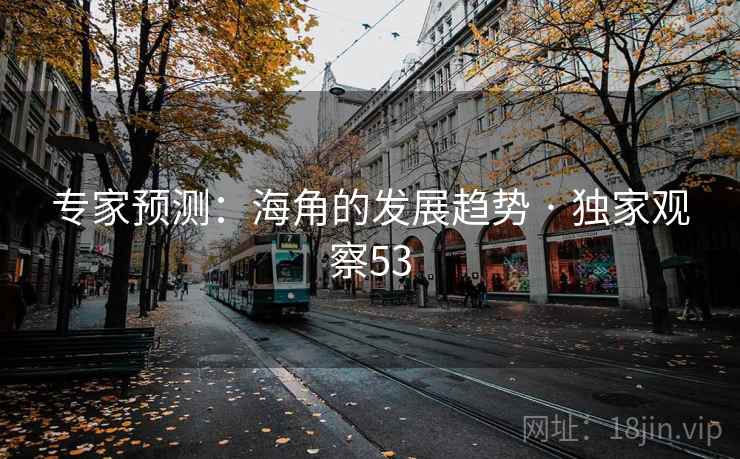专家预测:海角的发展趋势 · 独家观察53 专家预测:海角的发展趋势 · 独家观察53